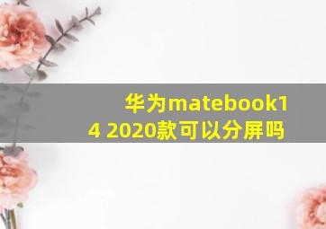 华为matebook14 2020款可以分屏吗